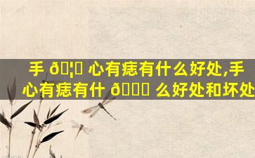 手 🦆 心有痣有什么好处,手心有痣有什 🐅 么好处和坏处